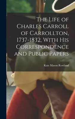 Das Leben von Charles Carroll von Carrollton, 1737-1832, mit seiner Korrespondenz und öffentlichen Dokumenten - The Life of Charles Carroll of Carrollton, 1737-1832, With his Correspondence and Public Papers