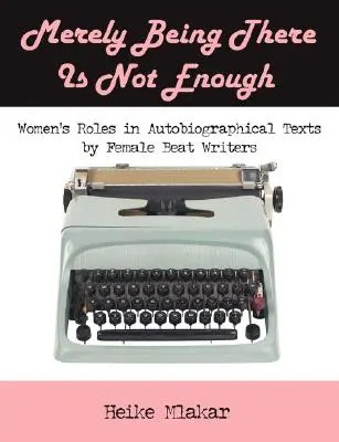 Einfach nur da zu sein ist nicht genug: Die Rolle der Frau in autobiografischen Texten von Beat-Autorinnen - Merely Being There Is Not Enough: Women's Roles in Autobiographical Texts by Female Beat Writers