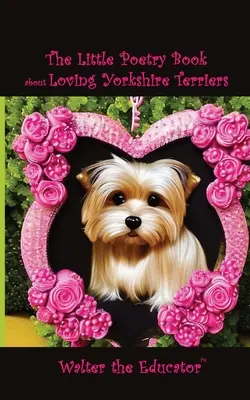 Das kleine Gedichtbuch über die Liebe zu Yorkshire Terriern - The Little Poetry Book about Loving Yorkshire Terriers