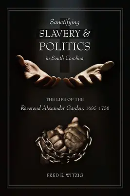 Die Heiligung der Sklaverei und die Politik in South Carolina: Das Leben von Reverend Alexander Garden, 1685-1756 - Sanctifying Slavery and Politics in South Carolina: The Life of the Reverend Alexander Garden, 1685-1756