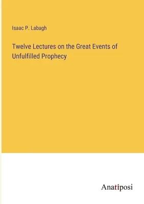 Zwölf Vorlesungen über die großen Ereignisse der unerfüllten Prophezeiung - Twelve Lectures on the Great Events of Unfulfilled Prophecy