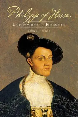 Philipp von Hessen: Unwahrscheinlicher Held der Reformation - Philipp of Hesse: Unlikely Hero of the Reformation