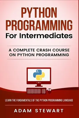 Python-Programmierung für Fortgeschrittene: Ein kompletter Crashkurs in Python-Programmierung - Python Programming for Intermediates: A Complete Crash Course on Python Programming