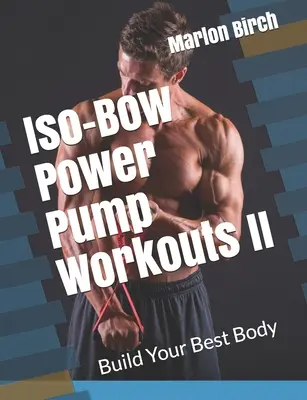 Iso-Bow Power Pump Workouts II: Bauen Sie Ihren besten Körper auf - Iso-Bow Power Pump Workouts II: Build Your Best Body