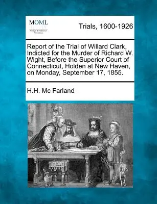 Bericht über den Prozess gegen Willard Clark, angeklagt wegen des Mordes an Richard W. Wight, vor dem Superior Court of Connecticut, Holden in New Haven, am M - Report of the Trial of Willard Clark, Indicted for the Murder of Richard W. Wight, Before the Superior Court of Connecticut, Holden at New Haven, on M