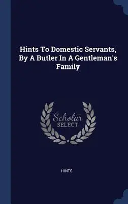 Hinweise für Hausangestellte, von einem Butler in einer Gentleman-Familie - Hints To Domestic Servants, By A Butler In A Gentleman's Family