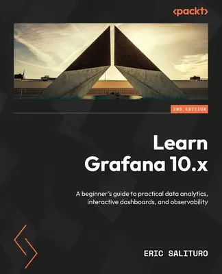 Grafana 10.x lernen - Zweite Auflage: Ein Einsteigerhandbuch für praktische Datenanalyse, interaktive Dashboards und Beobachtbarkeit - Learn Grafana 10.x - Second Edition: A beginner's guide to practical data analytics, interactive dashboards, and observability