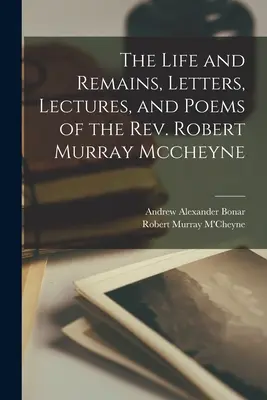 Das Leben und die Überreste, Briefe, Vorträge und Gedichte des Rev. Robert Murray Mccheyne - The Life and Remains, Letters, Lectures, and Poems of the Rev. Robert Murray Mccheyne