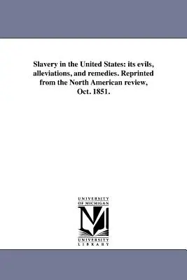 Die Sklaverei in den Vereinigten Staaten: ihre Übel, Linderungen und Abhilfen. Nachgedruckt aus der North American Review, Okt. 1851. - Slavery in the United States: its evils, alleviations, and remedies. Reprinted from the North American review, Oct. 1851.