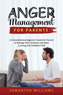 Wutmanagement für Eltern: Ein umfassender Leitfaden für Eltern zur Bewältigung ihrer Emotionen und zur Erziehung eines liebevollen und selbstbewussten Kindes - Anger Management for Parents: A Comprehensive Beginner's Guide for Parents to Manage Their Emotions and Raise a Loving and Confident Child