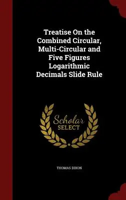 Abhandlung über den kombinierten kreisförmigen, mehrkreisförmigen und fünfstelligen logarithmischen Dezimalschieberegel - Treatise On the Combined Circular, Multi-Circular and Five Figures Logarithmic Decimals Slide Rule