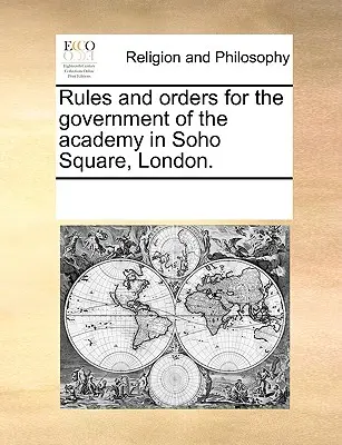 Rules and Orders for the Government of the Academy in Soho Square, London.