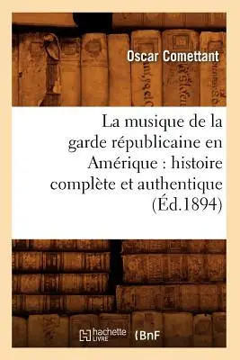 La Musique de la Garde Rpublicaine En Amrique: Histoire Complte Et Authentique (d.1894)