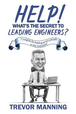 Hilfe! Was ist das Geheimnis der Führung von Ingenieuren?: 7 Einsichten für die Führung intelligenter Menschen in der realen Welt - Help! What's the secret to Leading Engineers?: 7 insights for leading smart people in the real-world