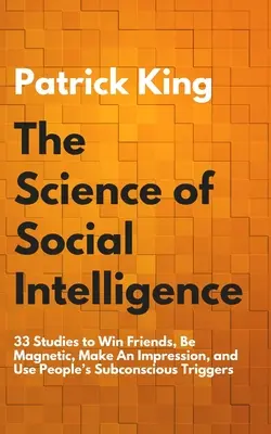 Die Wissenschaft der sozialen Intelligenz: 33 Studien, um Freunde zu gewinnen, magnetisch zu sein, einen Eindruck zu hinterlassen und die unterbewussten Auslöser der Menschen zu nutzen - The Science of Social Intelligence: 33 Studies to Win Friends, Be Magnetic, Make An Impression, and Use People's Subconscious Triggers