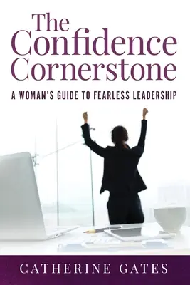 Der Eckpfeiler des Vertrauens: Der Leitfaden einer Frau für furchtlose Führungsqualitäten - The Confidence Cornerstone: A Woman's Guide to Fearless Leadership