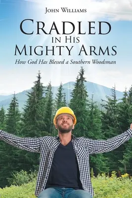 Wiegen in seinen mächtigen Armen: Wie Gott einen Waldarbeiter aus dem Süden gesegnet hat - Cradled in His Mighty Arms: How God Has Blessed a Southern Woodsman