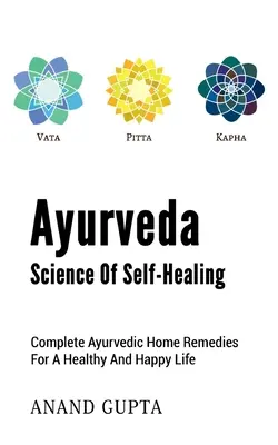 Ayurveda - Wissenschaft der Selbstheilung: Vollständige ayurvedische Hausmittel für ein gesundes und glückliches Leben - Ayurveda - Science of Self-Healing: Complete Ayurvedic Home Remedies for a Healthy and Happy Life