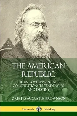 Die amerikanische Republik: Die Regierung und Verfassung der USA, ihre Tendenzen und ihr Schicksal - The American Republic: The US Government and Constitution; its Tendencies and Destiny