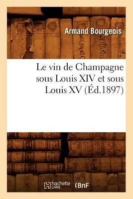 Der Wein der Champagne unter Ludwig XIV. und Ludwig XV. (gest. 1897) - Le Vin de Champagne Sous Louis XIV Et Sous Louis XV, (d.1897)