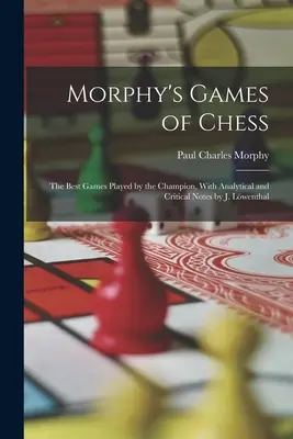 Morphys Schachpartien: Die besten vom Meister gespielten Partien, mit analytischen und kritischen Anmerkungen von J. Lwenthal - Morphy's Games of Chess: The Best Games Played by the Champion, With Analytical and Critical Notes by J. Lwenthal