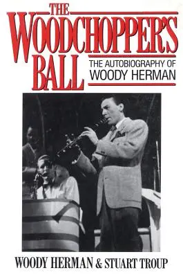 Der Ball des Holzhackers: Die Autobiographie von Woody Herman - The Woodchopper's Ball: The Autobiography of Woody Herman