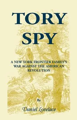 Tory Spy: Der Krieg einer New Yorker Grenzfamilie gegen die Amerikanische Revolution - Tory Spy: A New York Frontier Family's War Against the American Revolution