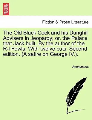 The Old Black Cock and His Dunghill Advisers in Jeopardy; Or, the Palace That Jack Built. by the Author of the R-L Fowls. with Twelve Cuts. Zweite Ausgabe - The Old Black Cock and His Dunghill Advisers in Jeopardy; Or, the Palace That Jack Built. by the Author of the R-L Fowls. with Twelve Cuts. Second Edi