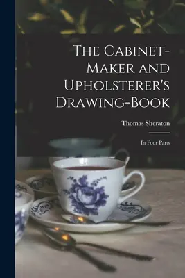 Das Zeichenbuch für Tischler und Polstermöbelhersteller: In vier Teilen - The Cabinet-maker and Upholsterer's Drawing-book: In Four Parts