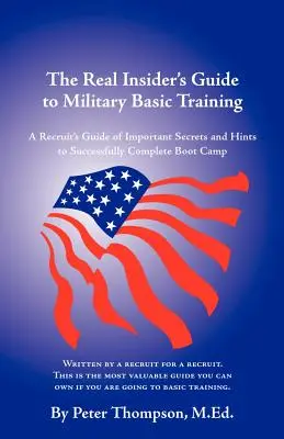 The Real Insider's Guide to Military Basic Training: Ratschläge und Tipps für Rekruten, um das Boot Camp zu überstehen - The Real Insider's Guide to Military Basic Training: A Recruit's Guide of Advice and Hints to Make It Through Boot Camp