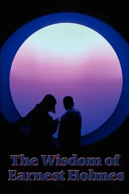 Die Weisheit von Earnest Holmes: Die Wissenschaft des Geistes, Kreativer Geist und Erfolg, Kreativer Geist - The Wisdom of Earnest Holmes: The Science of Mind, Creative Mind and Success, Creative Mind