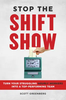 Stoppen Sie den Schichtbetrieb: Verwandeln Sie Ihre stundenweise beschäftigten Mitarbeiter in ein Spitzenteam - Stop the Shift Show: Turn Your Struggling Hourly Workers Into a Top-Performing Team