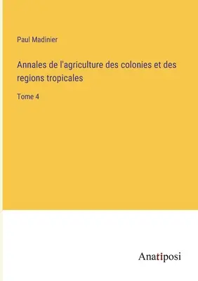 Annales de l'agriculture des colonies et des regions tropicales: Tome 4