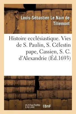 Kirchengeschichte der ersten sechs Sizilien. Geschichten von St. Paulin, St. Clestin Papst, Cassian, St. Kyrill von Alexandria und Nestori. - Histoire Ecclsiastique Des Six Premiers Sicles. Histoires de Saint Paulin, de S. Clestin Pape: de Cassien, de S. Cyrille d'Alexandrie Et Du Nestori