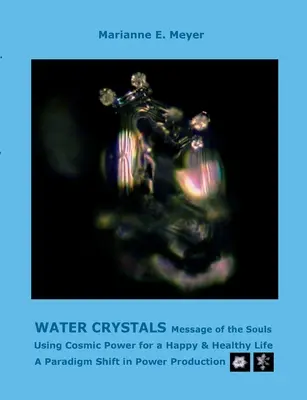 Wasserkristalle, Botschaften der Seelen: Kosmische Kraft für ein glückliches und gesundes Leben nutzen Ein Paradigmenwechsel in der Energiegewinnung - Water Crystals, Messages of the Souls: Using Cosmic Power for a Happy & Healthy Life A paradigm shift in power production