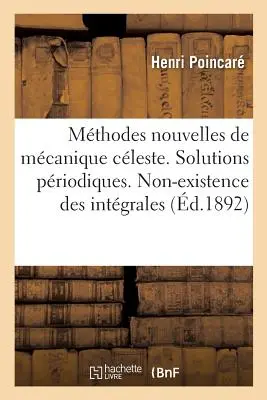 Les Mthodes Nouvelles de la Mcanique Cleste. Priodische Lösungen: Non-Existence Des Intgrales Uniformes. Asymptotische Lösungen - Les Mthodes Nouvelles de la Mcanique Cleste. Solutions Priodiques: Non-Existence Des Intgrales Uniformes. Solutions Asymptotiques