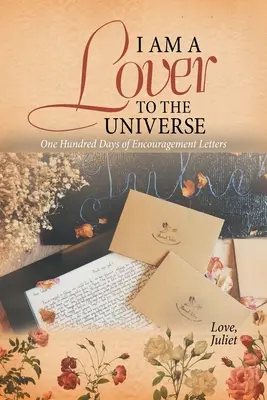 Ich bin ein Liebhaber des Universums: Hundert Tage voller Ermutigungsbriefe - I Am a Lover to the Universe: One Hundred Days of Encouragement Letters