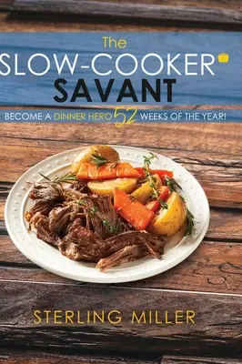 Der Slow-Cooker-Savant: Werden Sie 52 Wochen im Jahr zum Kochhelden! - The Slow-Cooker Savant: Become a Dinner Hero 52 Weeks of the Year!