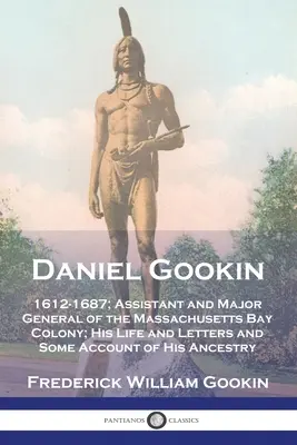 Daniel Gookin: 1612-1687; Assistent und Generalmajor der Massachusetts Bay Colony; Sein Leben und seine Briefe sowie einige Berichte über seine A - Daniel Gookin: 1612-1687; Assistant and Major General of the Massachusetts Bay Colony; His Life and Letters and Some Account of His A