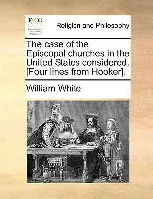 Der Fall der bischöflichen Kirchen in den Vereinigten Staaten unter besonderer Berücksichtigung. [Vier Zeilen von Hooker]. - The Case of the Episcopal Churches in the United States Considered. [Four Lines from Hooker].
