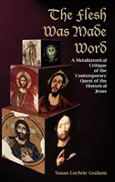 Das Fleisch wurde zum Wort: Eine metahistorische Kritik an der zeitgenössischen Suche nach dem historischen Jesus - The Flesh Was Made Word: A Metahistorical Critique of the Contemporary Quest of the Historical Jesus