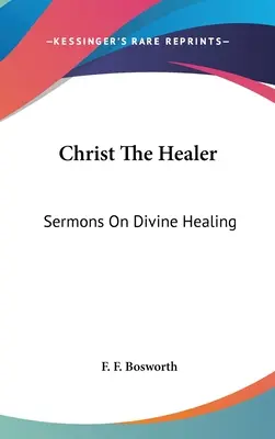 Christus der Heiler: Predigten über göttliche Heilung - Christ The Healer: Sermons On Divine Healing