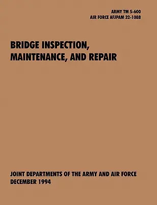 Brückeninspektion, Wartung und Reparatur: Das offizielle Technische Handbuch der U.S. Army TM 5-600, U.S. Air Force Joint Pamphlet AFJAPAM 32-108 - Bridge Inspection, Maintenance, and Repair: The official U.S. Army Technical Manual TM 5-600, U.S. Air Force Joint Pamphlet AFJAPAM 32-108