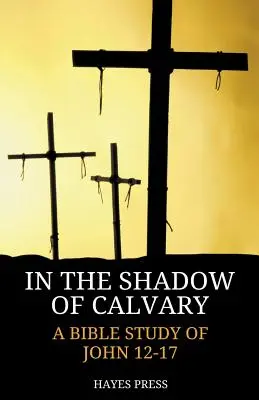 Im Schatten von Golgatha: Eine Bibelarbeit über Johannes 12-17 - In the Shadow of Calvary: A Bible Study of John 12-17