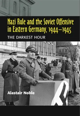 Die Nazi-Herrschaft und die sowjetische Offensive in Ostdeutschland, 1944-1945: Die dunkelste Stunde - Nazi Rule and the Soviet Offensive in Eastern Germany, 1944-1945: The Darkest Hour