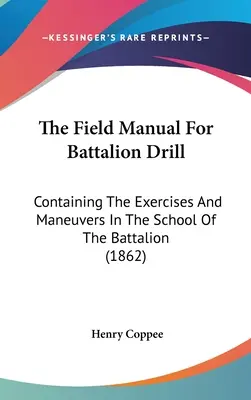 The Field Manual For Battalion Drill: Enthält die Übungen und Manöver der Bataillonsschule (1862) - The Field Manual For Battalion Drill: Containing The Exercises And Maneuvers In The School Of The Battalion (1862)