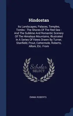 Hindostan: Seine Landschaften, Paläste, Tempel und Gräber: Die Gestade des Roten Meeres: Und die erhabenen und romantischen Landschaften des Himalaya - Hindostan: Its Landscapes, Palaces, Temples, Tombs: The Shores Of The Red Sea: And The Sublime And Romantic Scenery Of The Himala