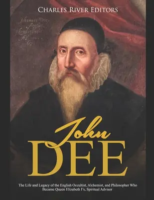 John Dee: Leben und Vermächtnis des englischen Okkultisten, Alchemisten und Philosophen, der zum geistlichen Berater von Königin Elisabeth I. wurde - John Dee: The Life and Legacy of the English Occultist, Alchemist, and Philosopher Who Became Queen Elizabeth I's Spiritual Advi