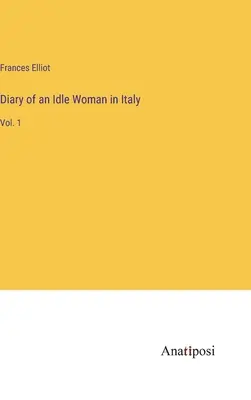 Tagebuch einer müßigen Frau in Italien: Bd. 1 - Diary of an Idle Woman in Italy: Vol. 1