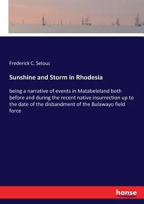 Sonnenschein und Sturm in Rhodesien: Ein Bericht über die Ereignisse im Matabeleland vor und während des jüngsten Aufstandes der Eingeborenen bis zum Zeitpunkt der Veröffentlichung dieses Buches - Sunshine and Storm in Rhodesia: being a narrative of events in Matabeleland both before and during the recent native insurrection up to the date of th